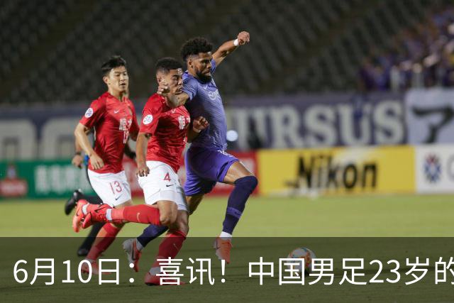 6月10日：喜讯！中国男足23岁的中锋拜合拉木将加盟德乙俱乐部狼堡踢主力
